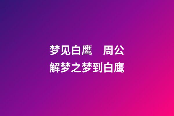 梦见白鹰　周公解梦之梦到白鹰